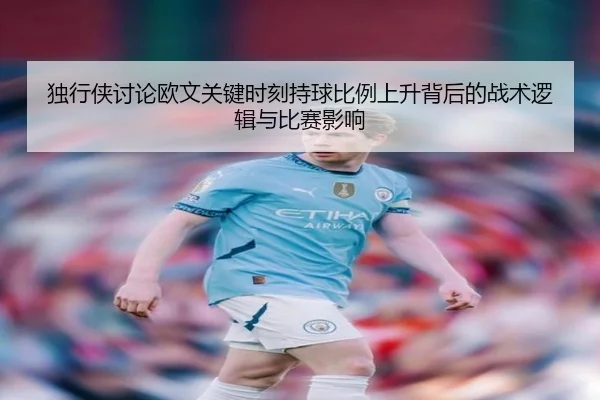独行侠讨论欧文关键时刻持球比例上升背后的战术逻辑与比赛影响