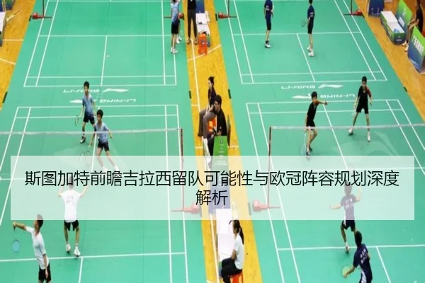 斯图加特前瞻吉拉西留队可能性与欧冠阵容规划深度解析（kaiyun）