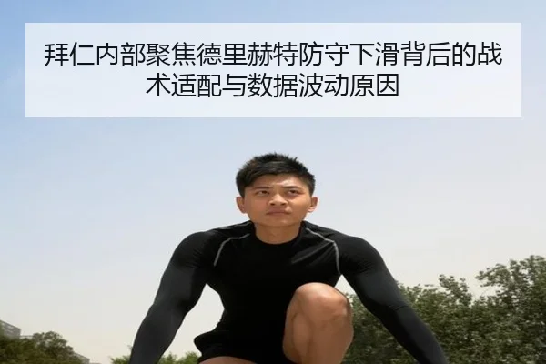 拜仁内部聚焦德里赫特防守下滑背后的战术适配与数据波动原因（kaiyun）