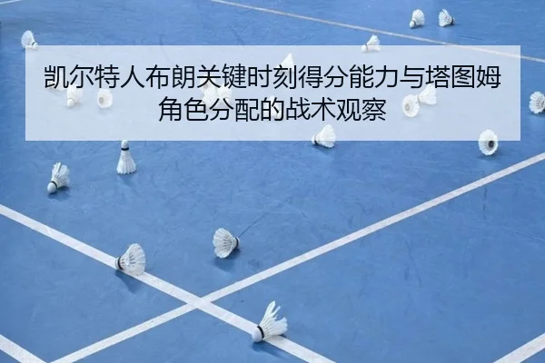 凯尔特人布朗关键时刻得分能力与塔图姆角色分配的战术观察（kaiyun）